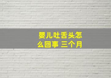 婴儿吐舌头怎么回事 三个月